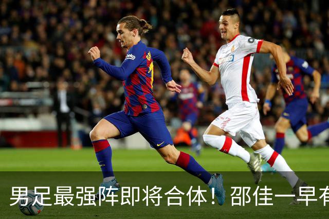 男足最强阵即将合体！邵佳一早有预言，王钰栋与李昊回归，首发阵容逐渐明朗